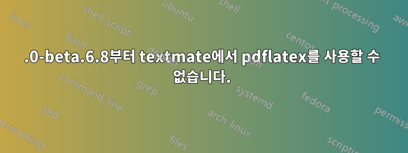 2.0-beta.6.8부터 textmate에서 pdflatex를 사용할 수 없습니다.