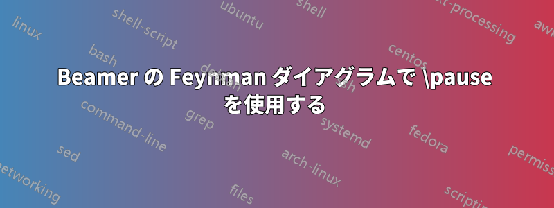 Beamer の Feynman ダイアグラムで \pause を使用する