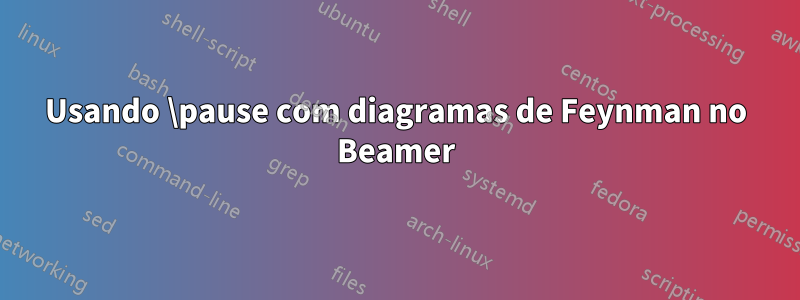 Usando \pause com diagramas de Feynman no Beamer