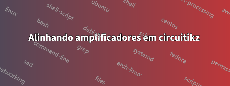 Alinhando amplificadores em circuitikz