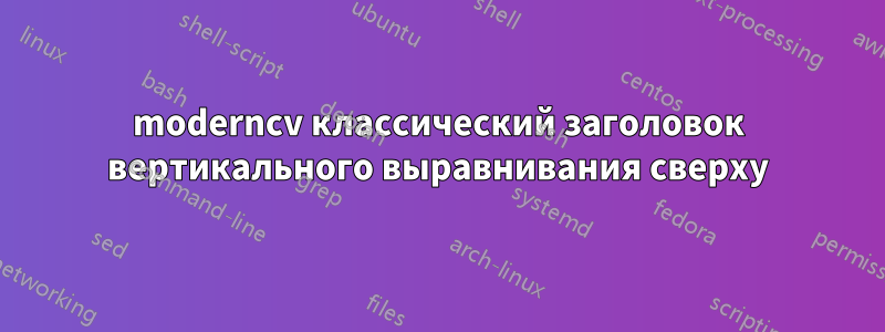 moderncv классический заголовок вертикального выравнивания сверху