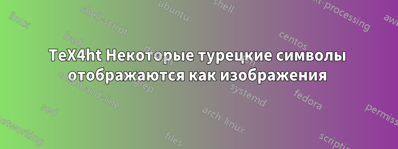 TeX4ht Некоторые турецкие символы отображаются как изображения