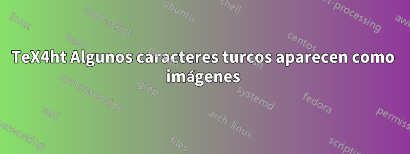 TeX4ht Algunos caracteres turcos aparecen como imágenes