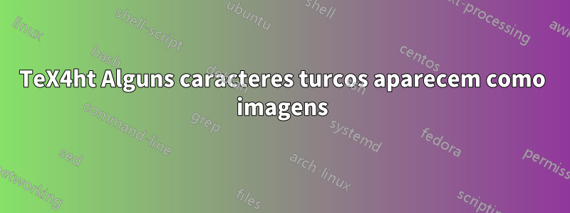 TeX4ht Alguns caracteres turcos aparecem como imagens