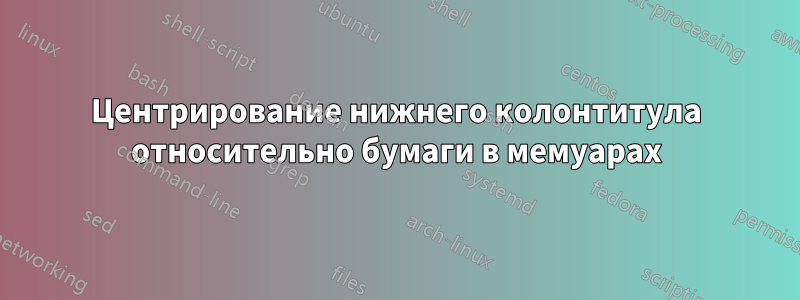 Центрирование нижнего колонтитула относительно бумаги в мемуарах