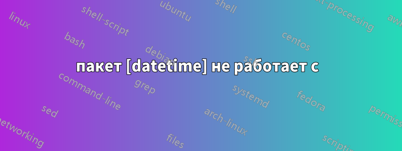 пакет [datetime] не работает с 