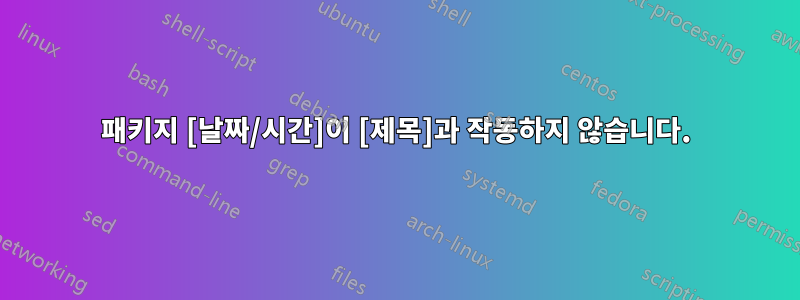 패키지 [날짜/시간]이 [제목]과 작동하지 않습니다.