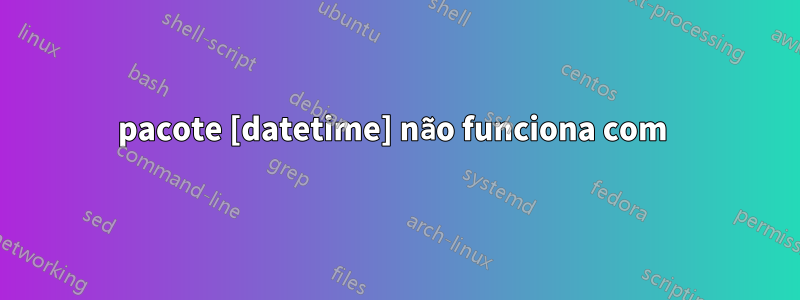 pacote [datetime] não funciona com 