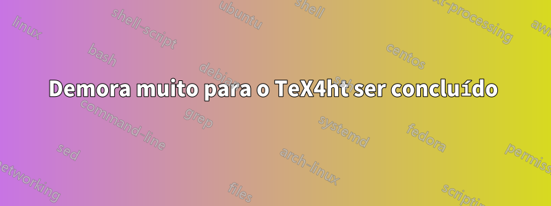 Demora muito para o TeX4ht ser concluído