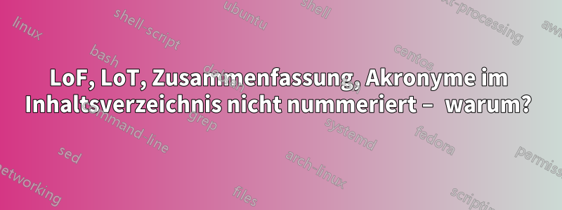 LoF, LoT, Zusammenfassung, Akronyme im Inhaltsverzeichnis nicht nummeriert – warum?