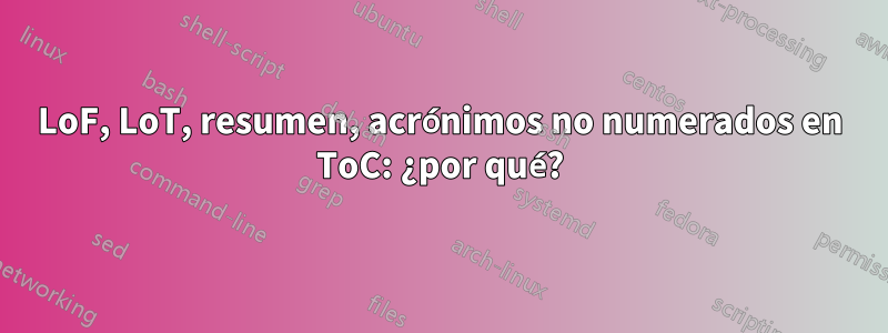 LoF, LoT, resumen, acrónimos no numerados en ToC: ¿por qué?