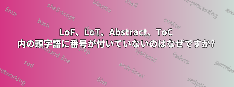 LoF、LoT、Abstract、ToC 内の頭字語に番号が付いていないのはなぜですか?