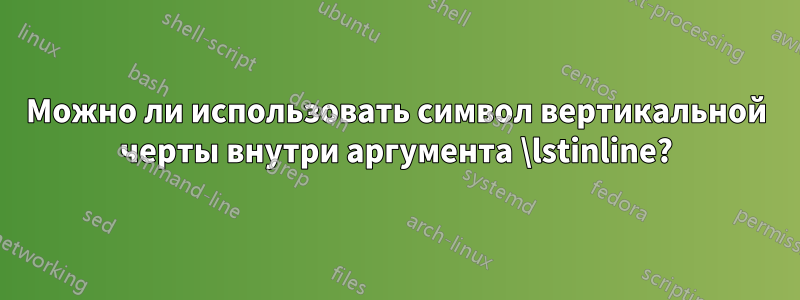 Можно ли использовать символ вертикальной черты внутри аргумента \lstinline?