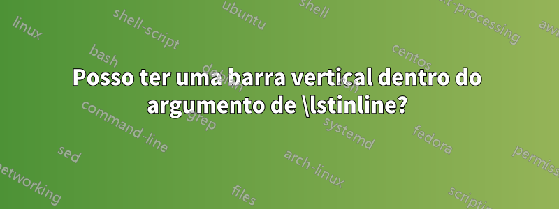 Posso ter uma barra vertical dentro do argumento de \lstinline?