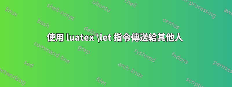 使用 luatex \let 指令傳送給其他人