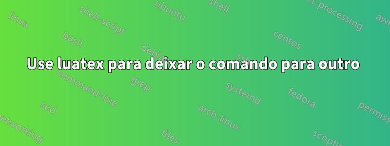 Use luatex para deixar o comando para outro