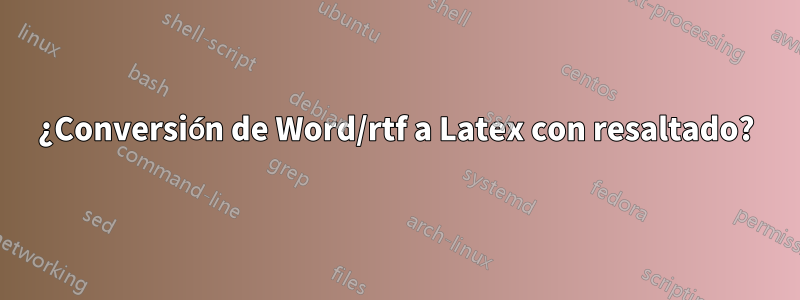 ¿Conversión de Word/rtf a Latex con resaltado?