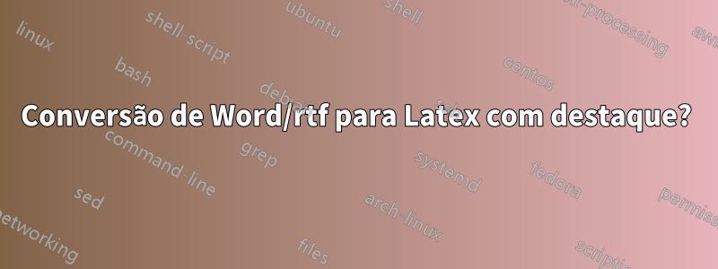 Conversão de Word/rtf para Latex com destaque?