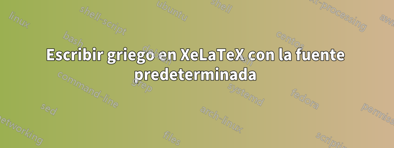 Escribir griego en XeLaTeX con la fuente predeterminada