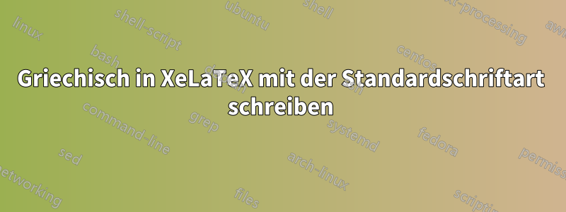 Griechisch in XeLaTeX mit der Standardschriftart schreiben