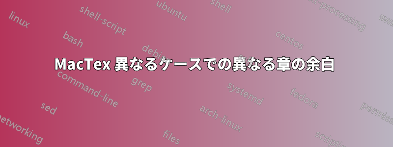 MacTex 異なるケースでの異なる章の余白