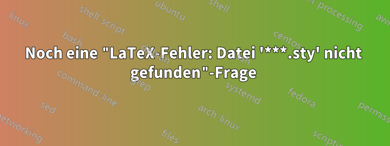 Noch eine "LaTeX-Fehler: Datei '***.sty' nicht gefunden"-Frage