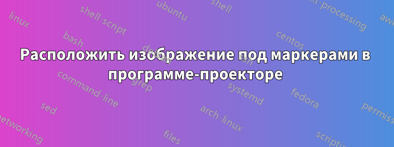 Расположить изображение под маркерами в программе-проекторе