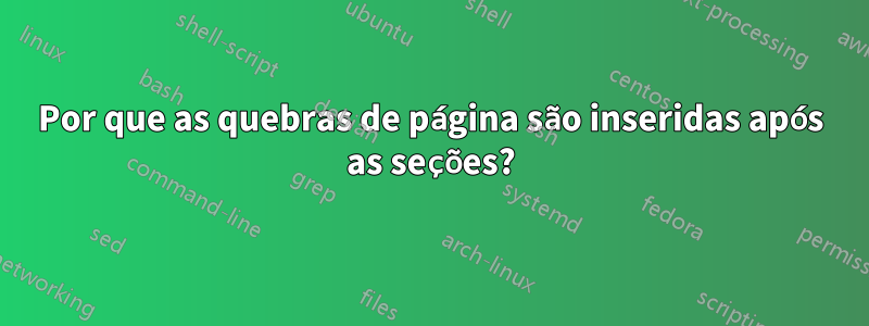 Por que as quebras de página são inseridas após as seções?