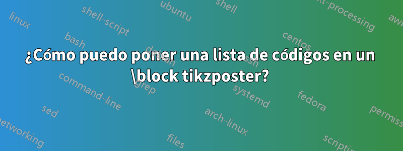 ¿Cómo puedo poner una lista de códigos en un \block tikzposter?