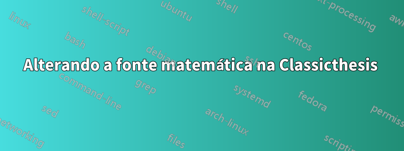 Alterando a fonte matemática na Classicthesis