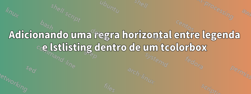 Adicionando uma regra horizontal entre legenda e lstlisting dentro de um tcolorbox