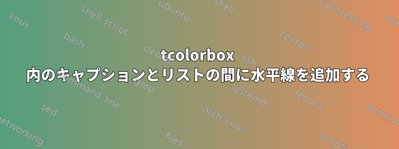 tcolorbox 内のキャプションとリストの間に水平線を追加する