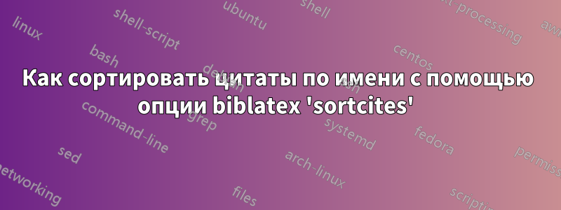 Как сортировать цитаты по имени с помощью опции biblatex 'sortcites' 