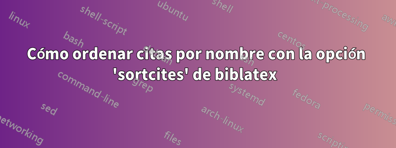 Cómo ordenar citas por nombre con la opción 'sortcites' de biblatex 