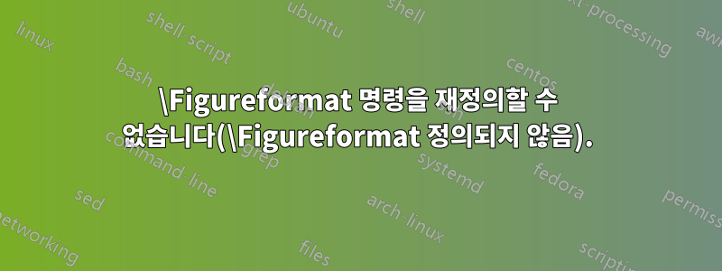 \Figureformat 명령을 재정의할 수 없습니다(\Figureformat 정의되지 않음).