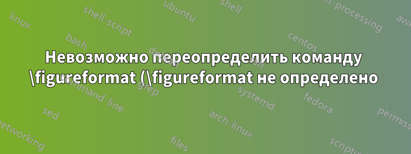 Невозможно переопределить команду \figureformat (\figureformat не определено)