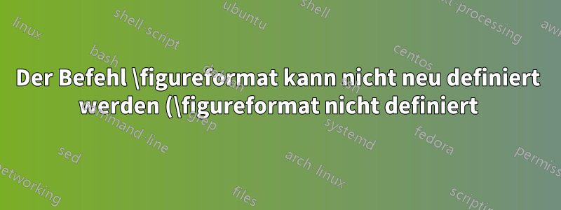 Der Befehl \figureformat kann nicht neu definiert werden (\figureformat nicht definiert)