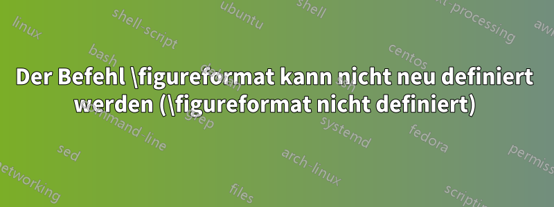 Der Befehl \figureformat kann nicht neu definiert werden (\figureformat nicht definiert)