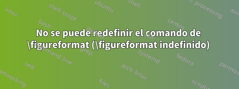 No se puede redefinir el comando de \figureformat (\figureformat indefinido)