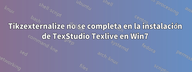 Tikzexternalize no se completa en la instalación de TexStudio Texlive en Win7