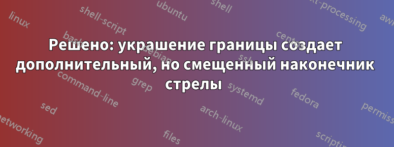 Решено: украшение границы создает дополнительный, но смещенный наконечник стрелы 