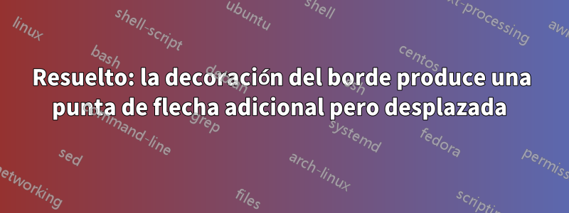 Resuelto: la decoración del borde produce una punta de flecha adicional pero desplazada 