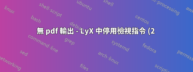 無 pdf 輸出 - LyX 中停用檢視指令 (2)