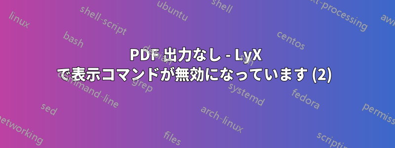 PDF 出力なし - LyX で表示コマンドが無効になっています (2) 