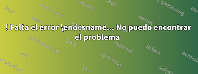 ! Falta el error \endcsname... No puedo encontrar el problema 