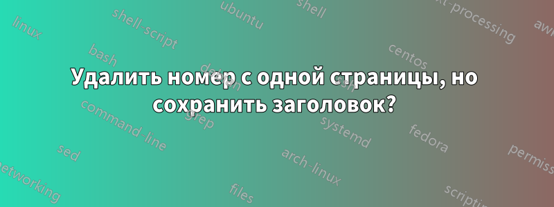 Удалить номер с одной страницы, но сохранить заголовок?