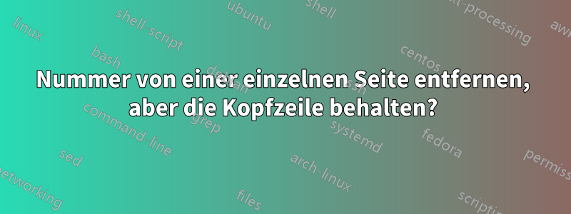 Nummer von einer einzelnen Seite entfernen, aber die Kopfzeile behalten?