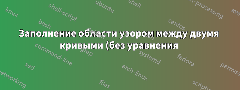 Заполнение области узором между двумя кривыми (без уравнения)