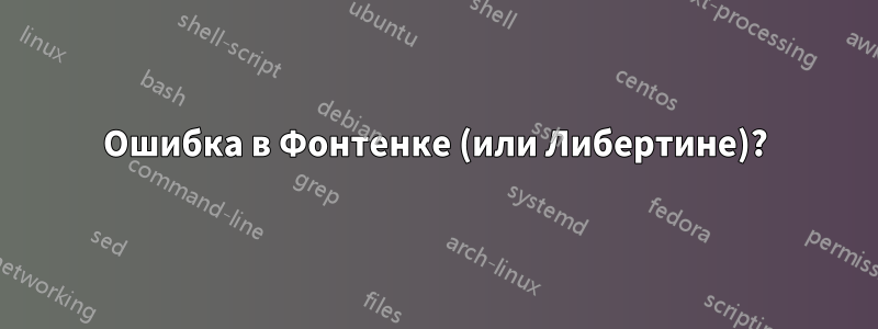 Ошибка в Фонтенке (или Либертине)?