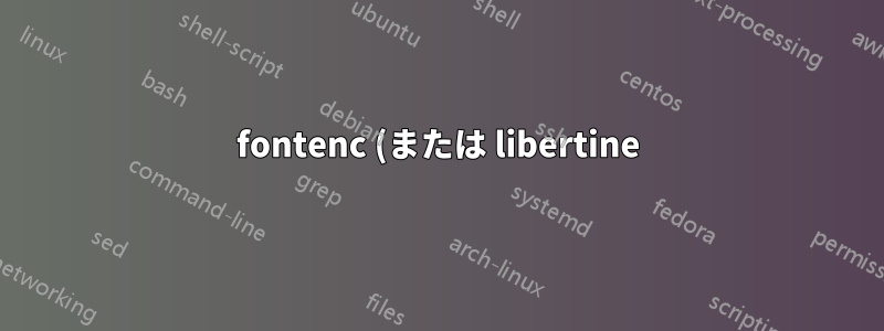 fontenc (または libertine) にバグがありますか?